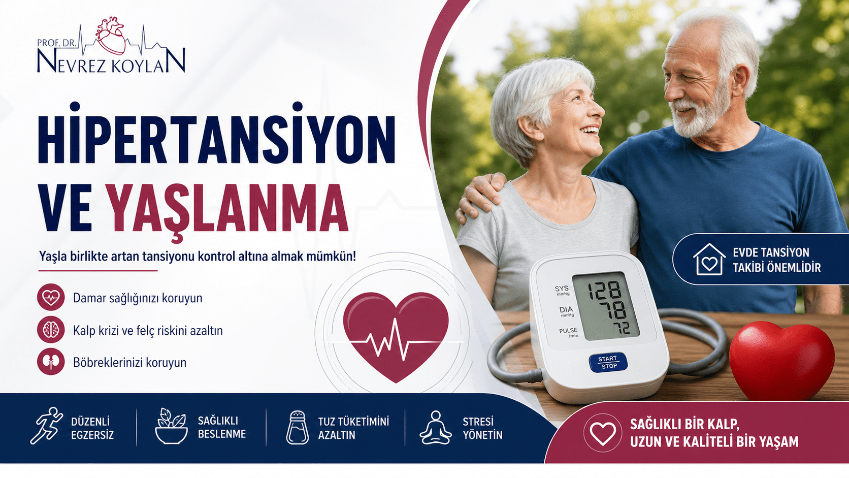 Yaşlı bir çiftin birlikte gülümsediği, sağlıklı yaşam temasını yansıtan 4:5 oranlı bir sağlık posteri. Sol üstte “Prof. Dr. Nevrez Koylan” logosu yer alıyor. Ortada büyük puntolarla “Hipertansiyon ve Yaşlanma” başlığı bulunuyor. Altında “Yaşla birlikte artan tansiyonu kontrol altına almak mümkün!” mesajı veriliyor. Sol bölümde kalp, beyin ve böbrek ikonlarıyla damar sağlığını koruma, kalp krizi ve felç riskini azaltma, böbrekleri koruma ve evde tansiyon takibinin önemi vurgulanıyor. Sağ tarafta bir tansiyon ölçüm cihazı ve kalp objesi bulunurken, alt bantta düzenli egzersiz, sağlıklı beslenme, tuz kısıtlaması ve stres yönetimi ikonlarla anlatılıyor. Alt bölümde “Sağlıklı bir kalp, uzun ve kaliteli bir yaşam” mesajı yer alıyor.