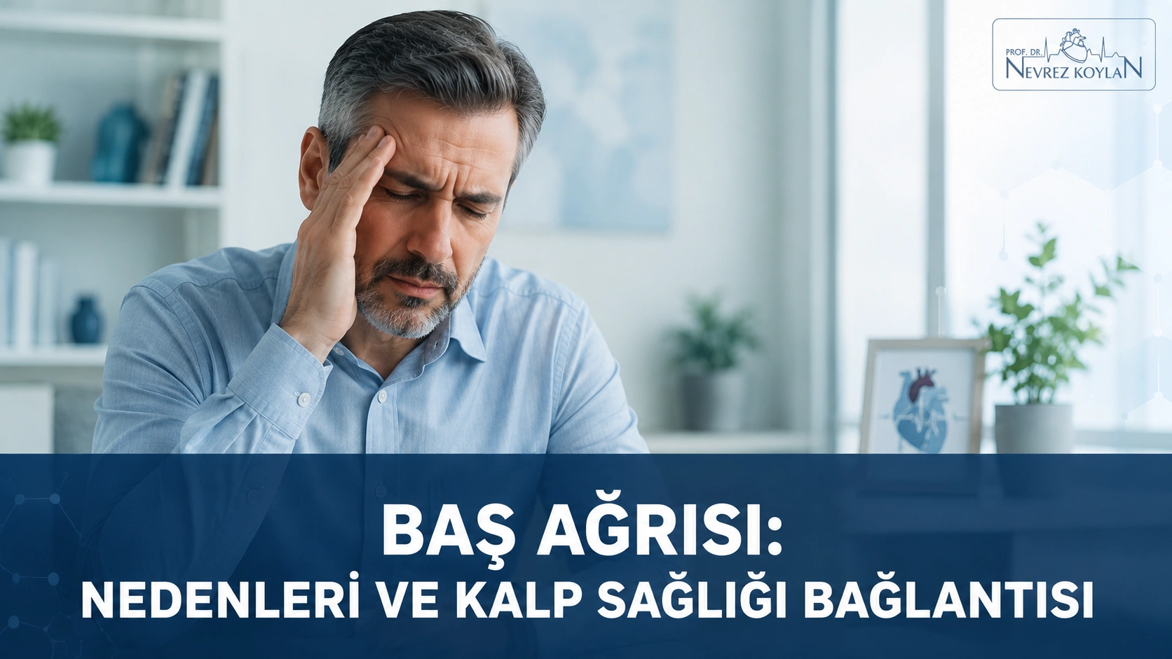 Baş ağrısı nedenleri ve kalp sağlığı bağlantısını anlatan kapak görseli — Prof. Dr. Nevrez Koylan